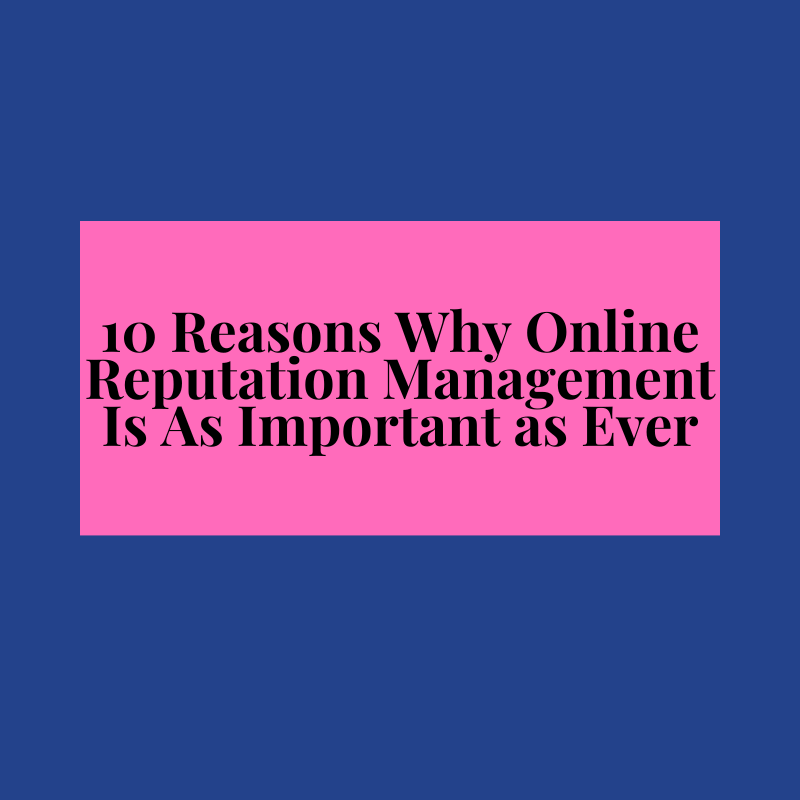 10 Reasons Why Online Reputation Management Is As Important as Ever